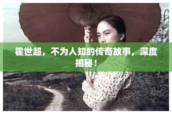 霍世超,不为人知的传奇故事,深度揭秘!