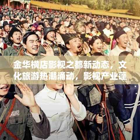 金华横店影视之都新动态，文化旅游热潮涌动，影视产业蓬勃发展