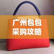 广州包包采购攻略,最新拿货指南