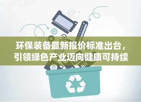环保装备最新报价标准出台,引领绿色产业迈向健康可持续发展之路
