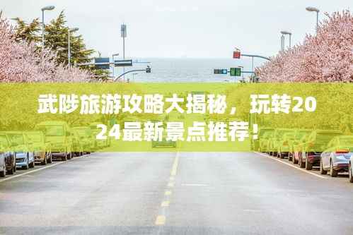 武陟旅游攻略大揭秘，玩转2024最新景点推荐！