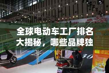 全球电动车工厂排名大揭秘，哪些品牌独占鳌头？