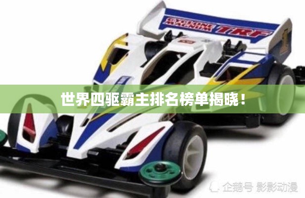 世界四驱霸主排名榜单揭晓！