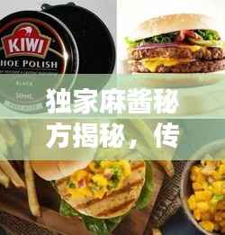 独家麻酱秘方揭秘,传统美味背后的秘密之源!