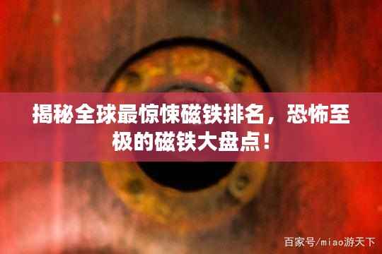 揭秘全球最惊悚磁铁排名,恐怖至极的磁铁大盘点!