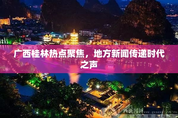 广西桂林热点聚焦,地方新闻传递时代之声