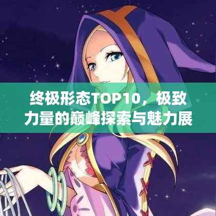 终极形态TOP10,极致力量的巅峰探索与魅力展现
