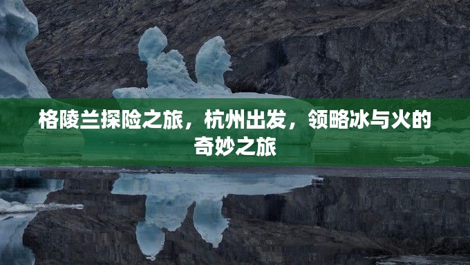 格陵兰探险之旅,杭州出发,领略冰与火的奇妙之旅
