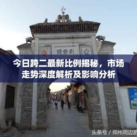 今日跨二最新比例揭秘,市场走势深度解析及影响分析