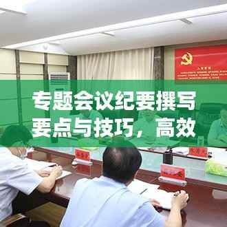 专题会议纪要撰写要点与技巧,高效传达会议精神的秘诀!