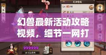 幻兽最新活动攻略视频,细节一网打尽,攻略尽在掌握!
