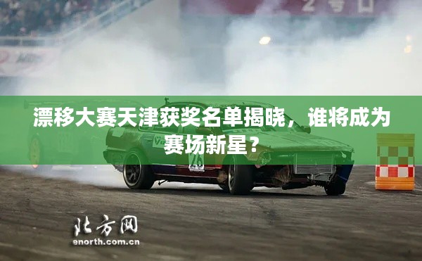 漂移大赛天津获奖名单揭晓,谁将成为赛场新星?