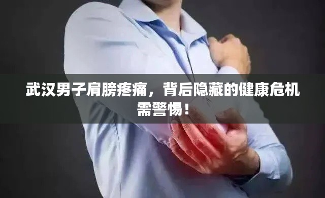 武汉男子肩膀疼痛,背后隐藏的健康危机需警惕!