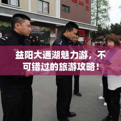 益阳大通湖魅力游,不可错过的旅游攻略!