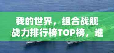 我的世界,组合战舰战力排行榜TOP榜,谁居首位?