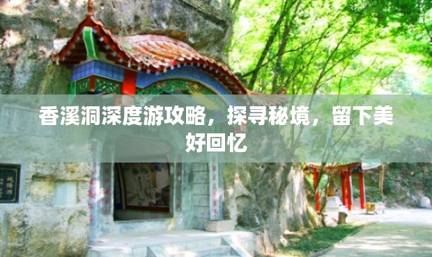 香溪洞深度游攻略,探寻秘境,留下美好回忆