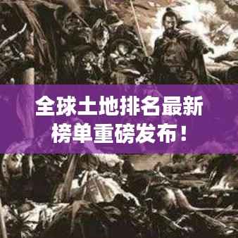 全球土地排名最新榜单重磅发布！