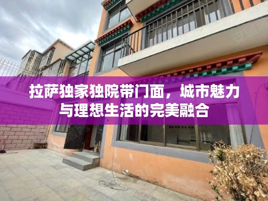 拉萨独家独院带门面,城市魅力与理想生活的完美融合