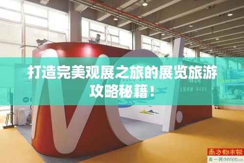 打造完美观展之旅的展览旅游攻略秘籍！