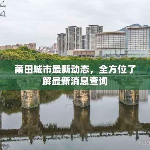 莆田城市最新动态,全方位了解最新消息查询