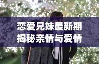 恋爱兄妹最新期揭秘亲情与爱情的交织魅力