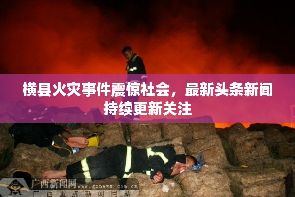 横县火灾事件震惊社会,最新头条新闻持续更新关注