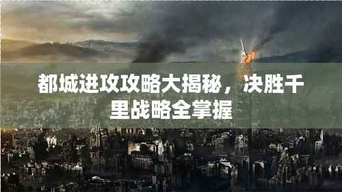 都城进攻攻略大揭秘,决胜千里战略全掌握