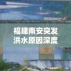 福建南安突发洪水原因深度解析