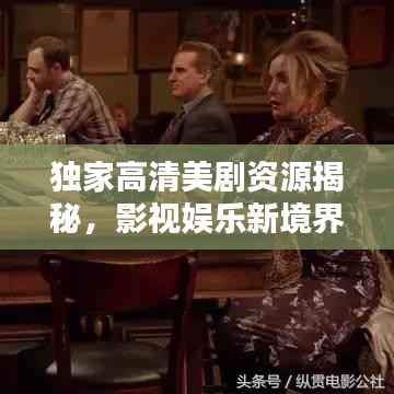 独家高清美剧资源揭秘，影视娱乐新境界探索
