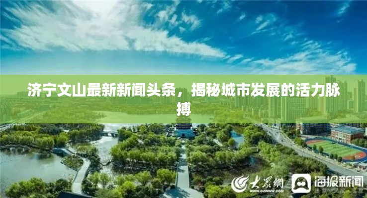 济宁文山最新新闻头条,揭秘城市发展的活力脉搏