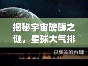 揭秘宇宙磅礴之谜,星球大气排名大盘点!