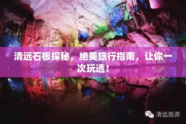 清远石板探秘,绝美旅行指南,让你一次玩透!