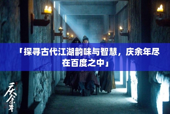 「探寻古代江湖韵味与智慧，庆余年尽在百度之中」