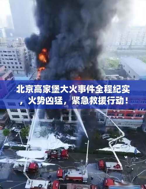北京高家堡大火事件全程纪实,火势凶猛,紧急救援行动!