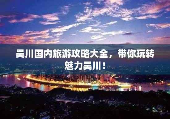 吴川国内旅游攻略大全,带你玩转魅力吴川!