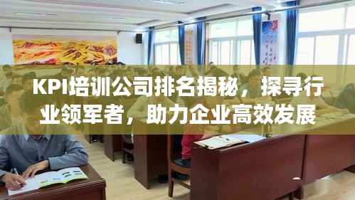 KPI培训公司排名揭秘，探寻行业领军者，助力企业高效发展！