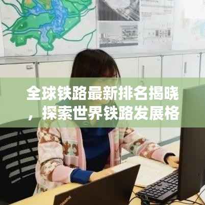 全球铁路最新排名揭晓,探索世界铁路发展格局的新篇章