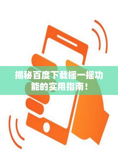 揭秘百度下载摇一摇功能的实用指南!