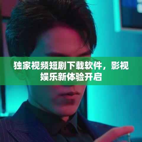 独家视频短剧下载软件，影视娱乐新体验开启