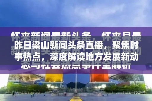 昨日梁山新闻头条直播，聚焦时事热点，深度解读地方发展新动态